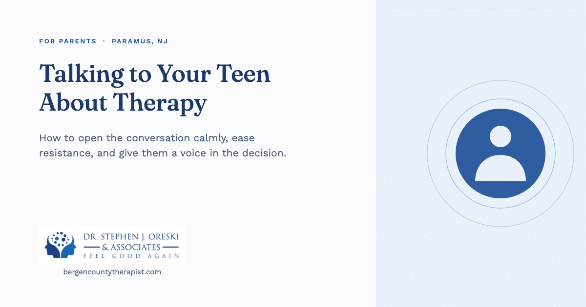 How to talk to your teen about going to therapy: Dr. Stephen J. Oreski & Associates in Paramus, NJ